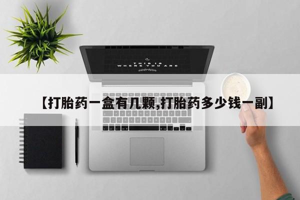 流产药在线购买微信【打胎药一盒有几颗,打胎药多少钱一副】