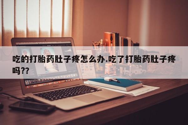 流产药在线购买微信吃的打胎药肚子疼怎么办.吃了打胎药肚子疼吗?？