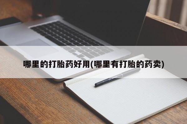 流产药在线购买微信哪里的打胎药好用(哪里有打胎的药卖)