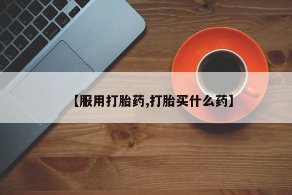流产药在线购买微信【服用打胎药,打胎买什么药】