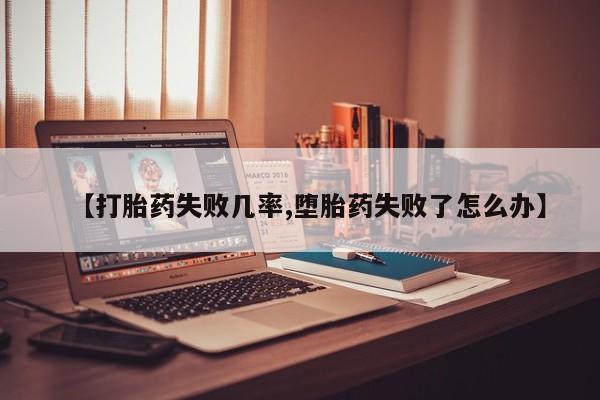 流产药在线购买微信【打胎药失败几率,堕胎药失败了怎么办】
