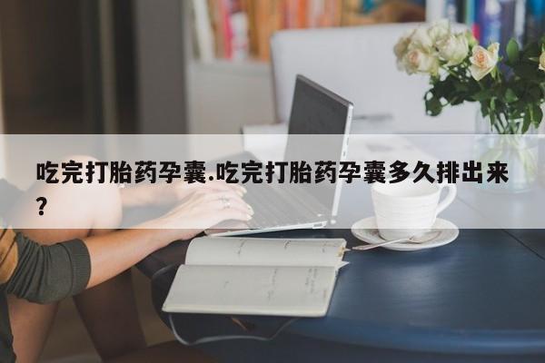 流产药在线购买微信吃完打胎药孕囊.吃完打胎药孕囊多久排出来？