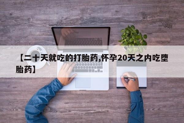 流产药在线购买微信【二十天就吃的打胎药,怀孕20天之内吃堕胎药】