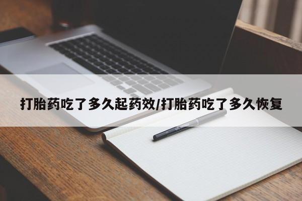 流产药在线购买微信打胎药吃了多久起药效/打胎药吃了多久恢复