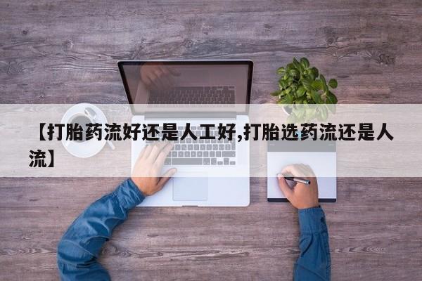 流产药在线购买微信【打胎药流好还是人工好,打胎选药流还是人流】