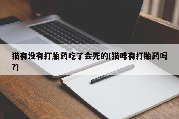 流产药在线购买微信猫有没有打胎药吃了会死的(猫咪有打胎药吗?)