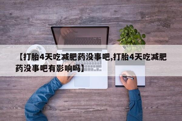 流产药在线购买微信【打胎4天吃减肥药没事吧,打胎4天吃减肥药没事吧有影响吗】