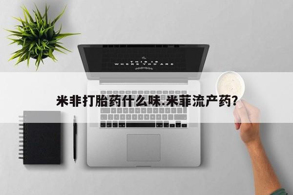流产药在线购买微信米非打胎药什么味.米菲流产药？