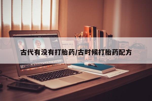 流产药在线购买微信古代有没有打胎药/古时候打胎药配方