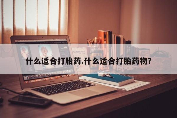 流产药在线购买微信什么适合打胎药.什么适合打胎药物？