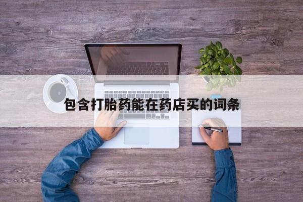 流产药在线购买微信包含打胎药能在药店买的词条