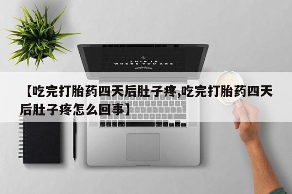 流产药在线购买微信【吃完打胎药四天后肚子疼,吃完打胎药四天后肚子疼怎么回事】