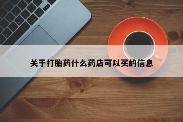 流产药在线购买微信关于打胎药什么药店可以买的信息