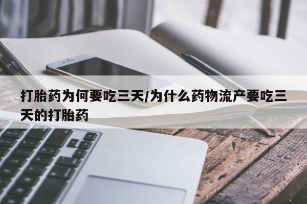 流产药在线购买微信打胎药为何要吃三天/为什么药物流产要吃三天的打胎药
