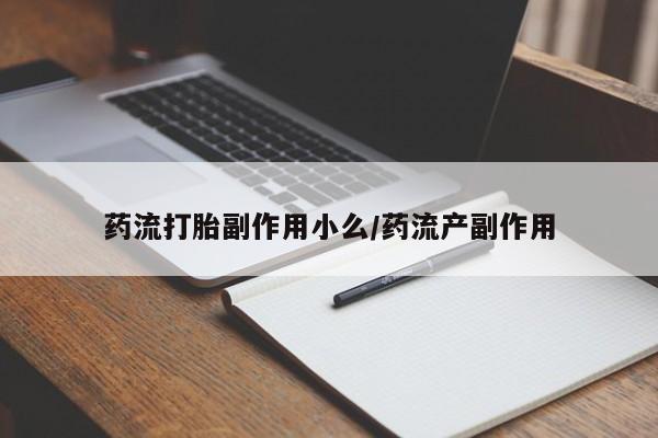 流产药在线购买微信药流打胎副作用小么/药流产副作用