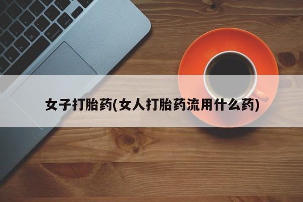 流产药在线购买微信女子打胎药(女人打胎药流用什么药)